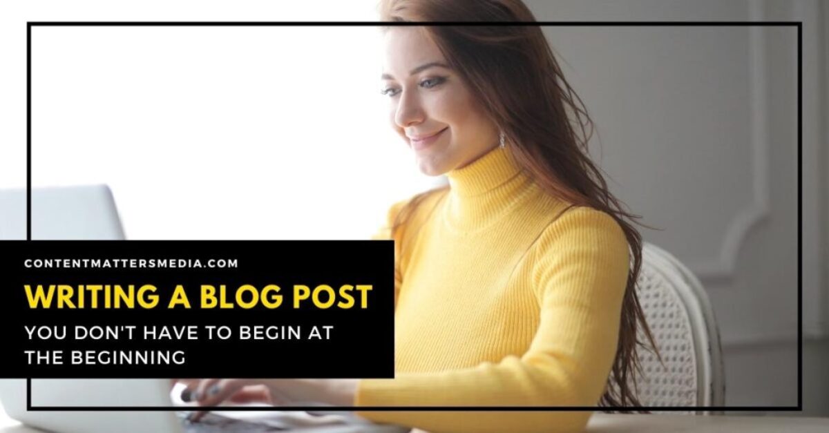 Writing A Blog Post - You Dont Have To Begin At The Beginning