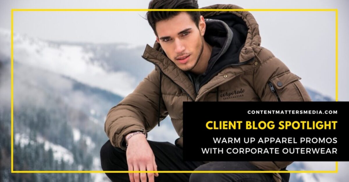 2022-08-23 Content Matters - Client Blog Spotlight Warm Up Apparel Promos With Corporate Outerwear(1)